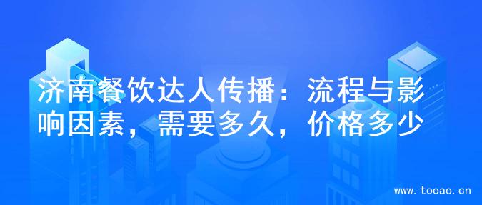 濟(jì)南餐飲達(dá)人傳播：流程與影響因素，需要多久，價(jià)格多少
