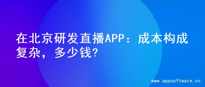在北京研发直播APP：成本构成复杂，多少钱?