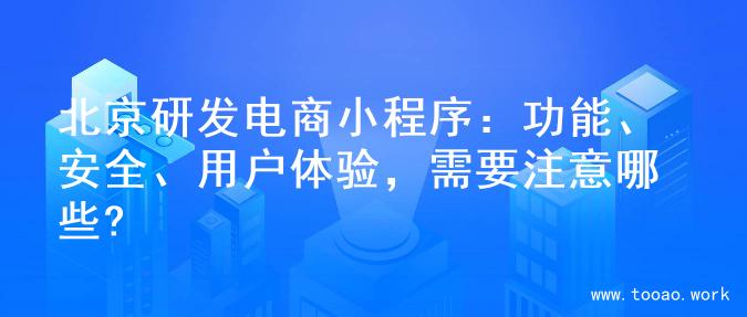 北京研发电商小程序：功能、安全、用户体验，需要注意哪些?