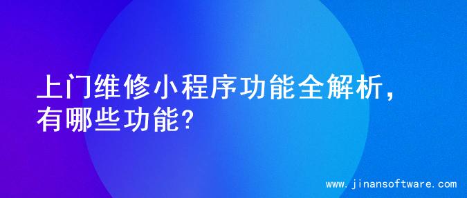 上门维修小程序功能全解析，有哪些功能?