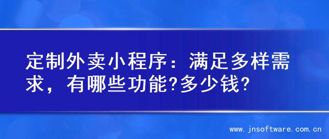定制外卖小程序：满足多样需求，有哪些功能?多少钱?