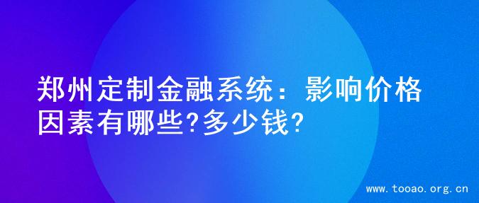 郑州定制金融系统：影响价格因素有哪些?多少钱?