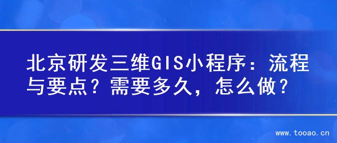 北京研发三维GIS小程序：流程与要点？需要多久，怎么做？