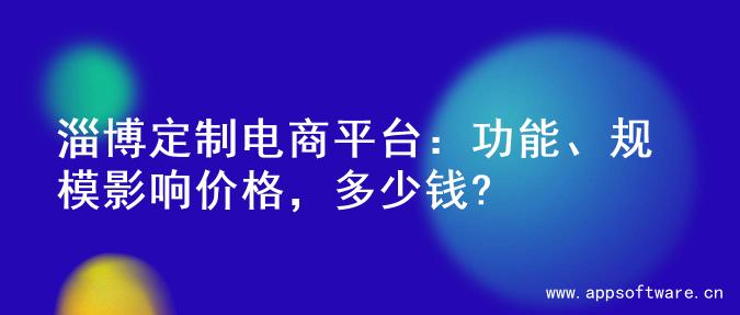 淄博定制电商平台：功能、规模影响价格，多少钱?