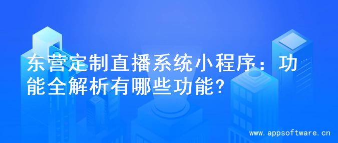 东营定制直播系统小程序：功能全解析有哪些功能?