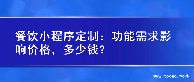 餐饮小程序定制：功能需求影响价格，多少钱?