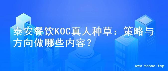 泰安餐饮KOC真人种草：策略与方向做哪些内容？