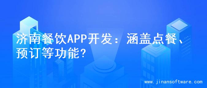 济南餐饮APP开发：涵盖点餐、预订等功能?