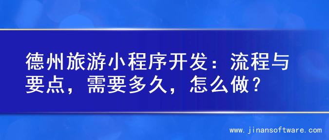 德州旅游小程序开发：流程与要点，需要多久，怎么做？