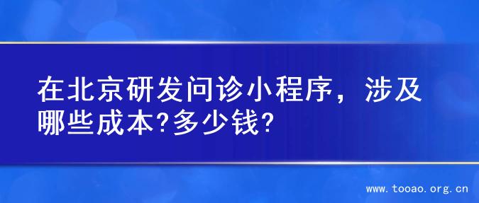在北京研发问诊小程序，涉及哪些成本?多少钱?