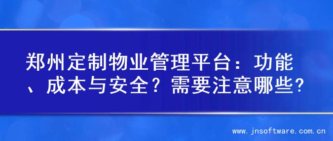 郑州定制物业管理平台：功能、成本与安全？需要注意哪些?
