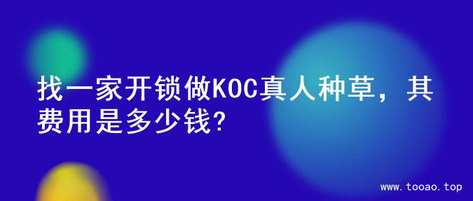 找一家开锁做KOC真人种草，其费用是多少钱?