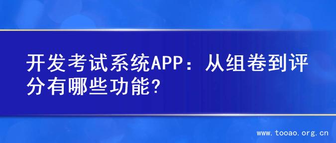 开发考试系统APP：从组卷到评分有哪些功能?