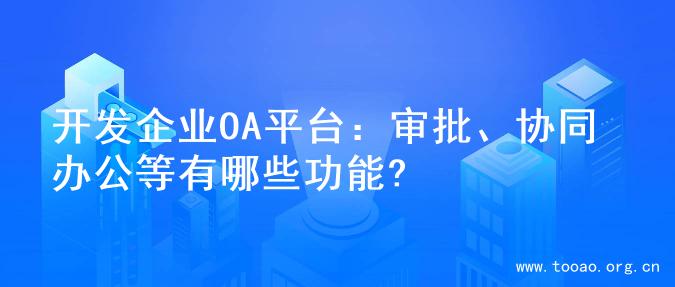 开发企业OA平台：审批、协同办公等有哪些功能?