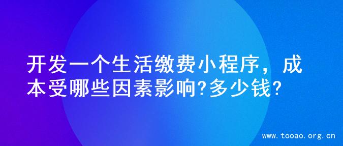 开发一个生活缴费小程序，成本受哪些因素影响?多少钱?