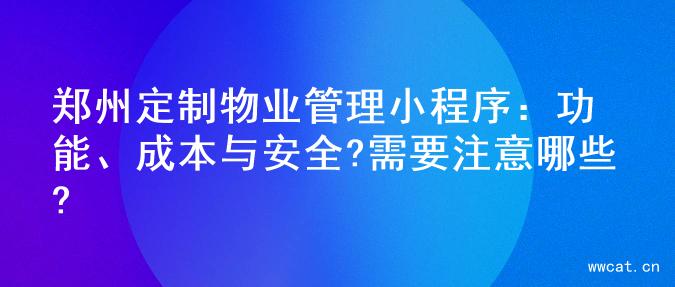 郑州定制物业管理小程序：功能、成本与安全?需要注意哪些?