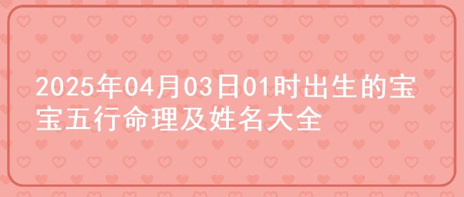 2025年04月03日01时出生的宝宝五行命理及姓名大全