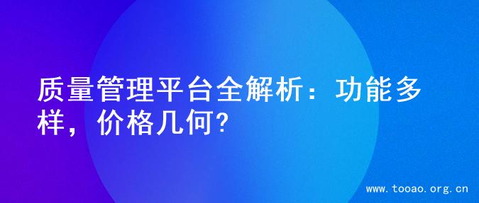 质量管理平台全解析：功能多样，价格几何?