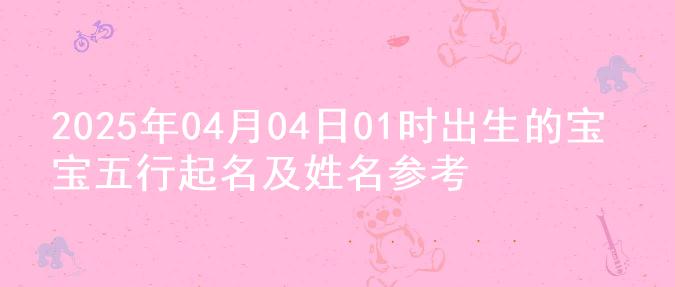 2025年04月04日01时出生的宝宝五行起名及姓名参考