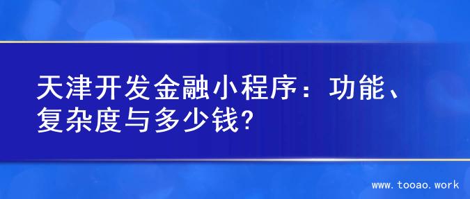 天津开发金融小程序：功能、复杂度与多少钱?