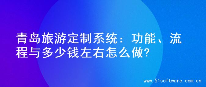 青岛旅游定制系统：功能、流程与多少钱左右怎么做?