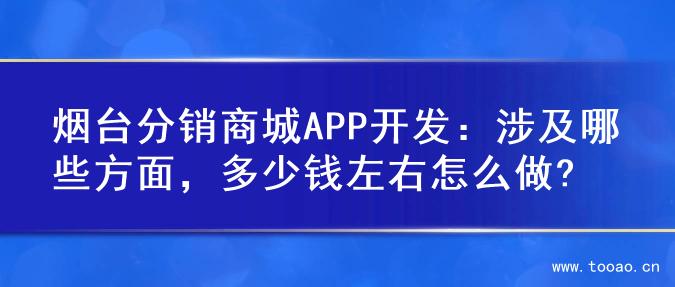烟台分销商城APP开发：涉及哪些方面，多少钱左右怎么做?