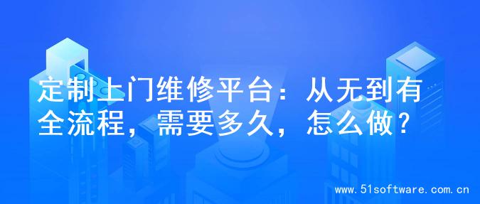 定制上门维修平台：从无到有全流程，需要多久，怎么做？