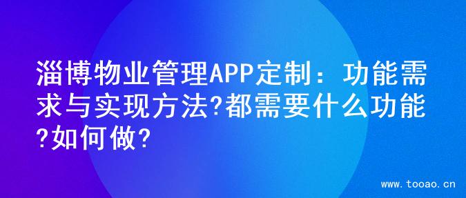 淄博物业管理APP定制：功能需求与实现方法?都需要什么功能?如何做?