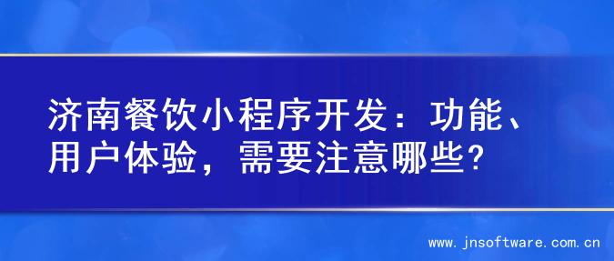 济南餐饮小程序开发：功能、用户体验，需要注意哪些?