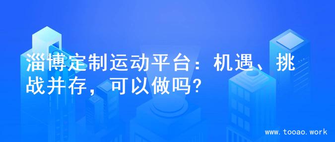 淄博定制运动平台：机遇、挑战并存，可以做吗?