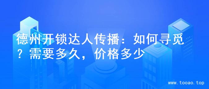 德州开锁达人传播：如何寻觅？需要多久，价格多少