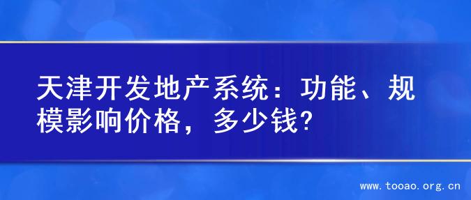 天津开发地产系统：功能、规模影响价格，多少钱?
