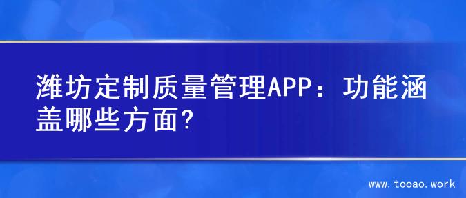 潍坊定制质量管理APP：功能涵盖哪些方面?