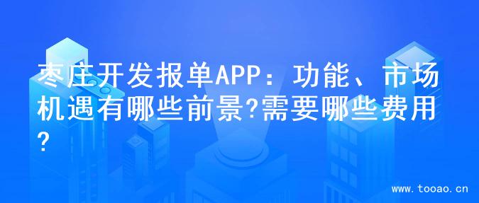 枣庄开发报单APP：功能、市场机遇有哪些前景?需要哪些费用?