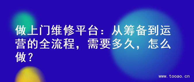 做上門維修平臺(tái)：從籌備到運(yùn)營的全流程，需要多久，怎么做？
