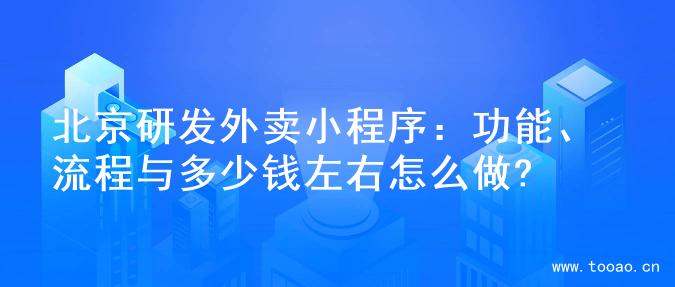 北京研發(fā)外賣小程序：功能、流程與多少錢左右怎么做?
