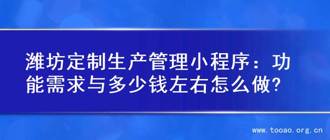 潍坊定制生产管理小程序：功能需求与多少钱左右怎么做?