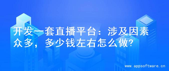 开发一套直播平台：涉及因素众多，多少钱左右怎么做?