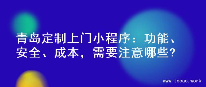 青岛定制上门小程序：功能、安全、成本，需要注意哪些?