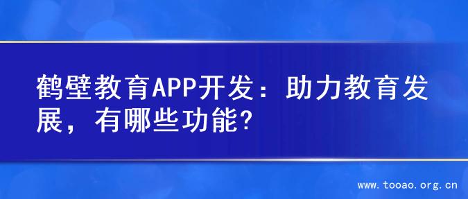 鹤壁教育APP开发：助力教育发展，有哪些功能?