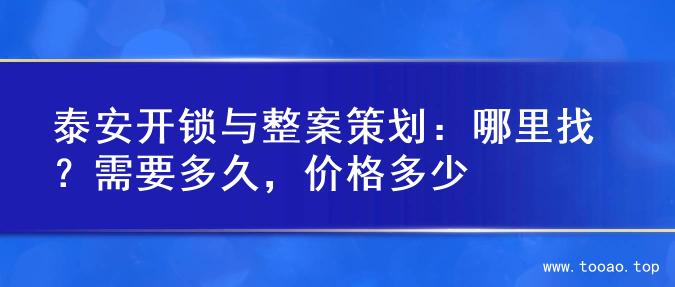 泰安开锁与整案策划：哪里找？需要多久，价格多少