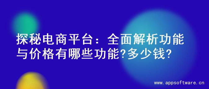 探秘电商平台：全面解析功能与价格有哪些功能?多少钱?