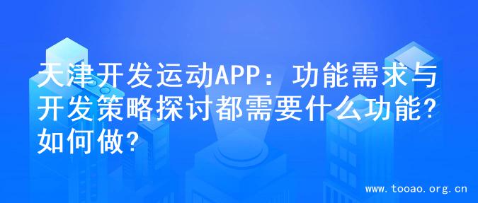 天津开发运动APP：功能需求与开发策略探讨都需要什么功能?如何做?