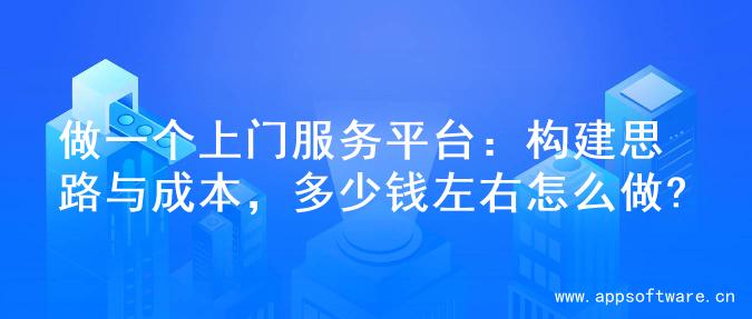做一个上门服务平台：构建思路与成本，多少钱左右怎么做?