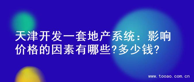天津开发一套地产系统：影响价格的因素有哪些?多少钱?