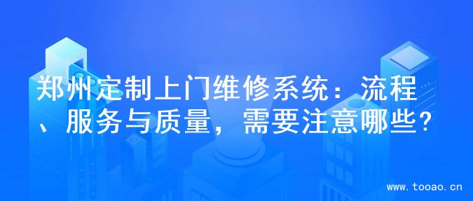 郑州定制上门维修系统：流程、服务与质量，需要注意哪些?