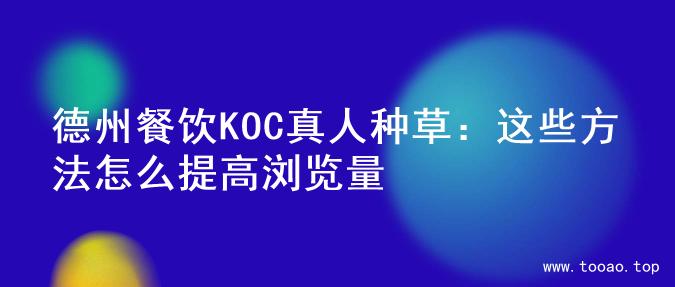 德州餐饮KOC真人种草：这些方法怎么提高浏览量
