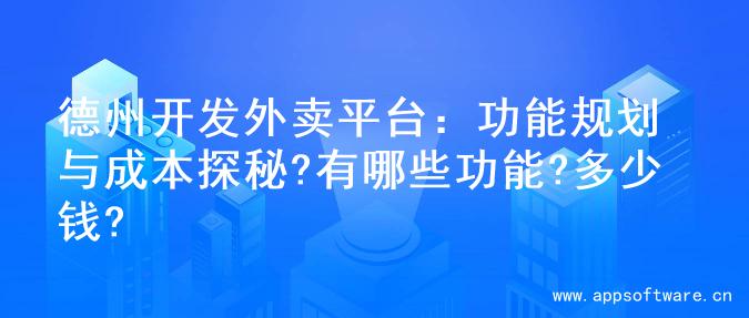 德州开发外卖平台：功能规划与成本探秘?有哪些功能?多少钱?