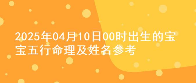 2025年04月10日00时出生的宝宝五行命理及姓名参考