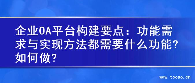 企業(yè)OA平臺(tái)構(gòu)建要點(diǎn)：功能需求與實(shí)現(xiàn)方法都需要什么功能?如何做?